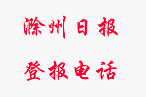 滁州日報登報電話_滁州日報登報聯系電話