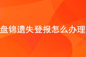 盤錦遺失登報怎么辦理找我要登報網