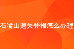 石嘴山遺失登報怎么辦理找我要登報網