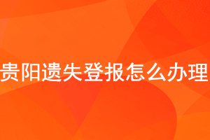貴陽(yáng)遺失登報(bào)怎么辦理找我要登報(bào)網(wǎng)