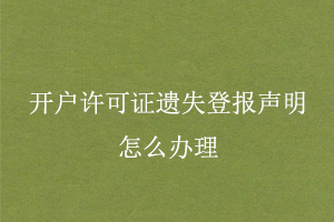 開戶許可證遺失登報聲明怎么辦理找我要登報網(wǎng)