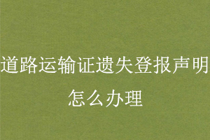道路運(yùn)輸證遺失登報(bào)聲明怎么辦理找我要登報(bào)網(wǎng)