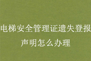 電梯安全管理證遺失登報聲明怎么辦理找我要登報網