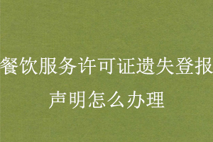 餐飲服務許可證遺失登報聲明怎么辦理找我要登報網