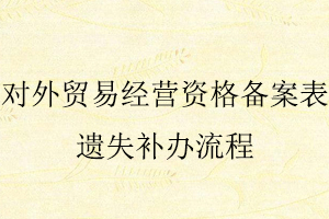 對外貿易經營資格備案表遺失補辦流程找我要登報網