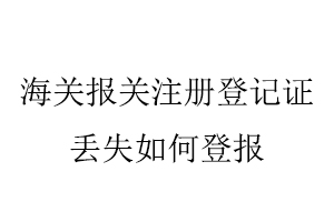 海關(guān)報(bào)關(guān)注冊登記證丟失如何登報(bào)找我要登報(bào)網(wǎng)