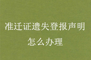 準遷證遺失登報聲明怎么辦理找我要登報網