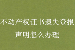 不動(dòng)產(chǎn)權(quán)證書(shū)遺失登報(bào)聲明怎么辦理找我要登報(bào)網(wǎng)