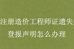 注冊造價(jià)工程師證遺失登報(bào)聲明怎么辦理找我要登報(bào)網(wǎng)