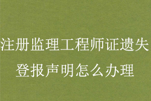 注冊監理工程師證遺失登報聲明怎么辦理找我要登報網