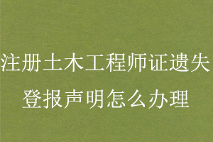 注冊土木工程師證遺失登報聲明怎么辦理找我要登報網(wǎng)