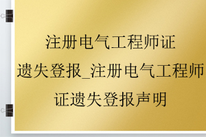 注冊電氣工程師證遺失登報_注冊電氣工程師證遺失登報聲明找我要登報網(wǎng)