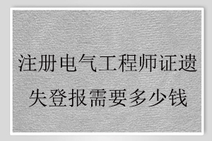 注冊電氣工程師證遺失登報需要多少錢找我要登報網