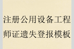 注冊公用設備工程師證遺失登報模板找我要登報網