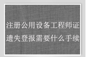 注冊公用設備工程師證遺失登報需要什么手續找我要登報網