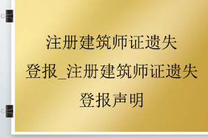 注冊建筑師證遺失登報_注冊建筑師證遺失登報聲明找我要登報網