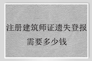 注冊建筑師證遺失登報需要多少錢找我要登報網