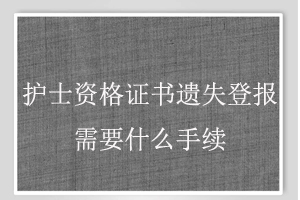 護士資格證書遺失登報需要什么手續找我要登報網