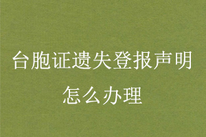 臺(tái)胞證遺失登報(bào)聲明怎么辦理找我要登報(bào)網(wǎng)