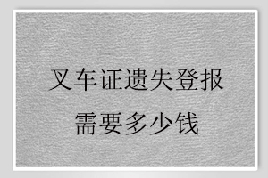叉車證遺失登報需要多少錢找我要登報網