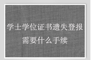 學士學位證書遺失登報需要什么手續找我要登報網