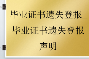 畢業證書遺失登報_畢業證書遺失登報聲明找我要登報網