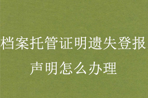檔案托管證明遺失登報(bào)聲明怎么辦理找我要登報(bào)網(wǎng)