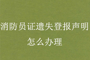 消防員證遺失登報聲明怎么辦理找我要登報網