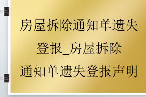 房屋拆除通知單遺失登報_房屋拆除通知單遺失登報聲明找我要登報網(wǎng)