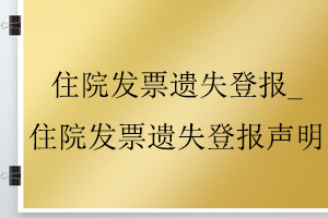 住院發票遺失登報_住院發票遺失登報聲明找我要登報網
