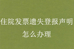 住院發票遺失登報聲明怎么辦理找我要登報網