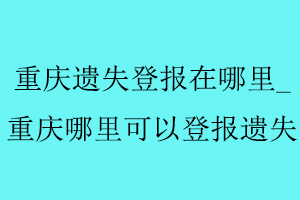重慶遺失登報(bào)在哪里，重慶哪里可以登報(bào)遺失找我要登報(bào)網(wǎng)