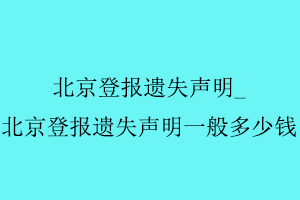 北京登報(bào)遺失聲明，北京登報(bào)遺失聲明一般多少錢找我要登報(bào)網(wǎng)