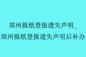 鄭州報紙登報遺失聲明，鄭州報紙登報遺失聲明后補辦找我要登報網