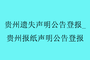 貴州遺失聲明公告登報，貴州報紙聲明公告登報找我要登報網(wǎng)