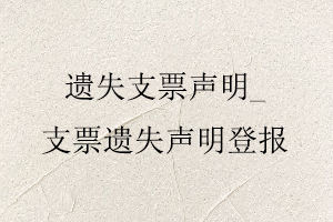 遺失支票聲明，支票遺失聲明登報找我要登報網