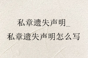 私章遺失聲明，私章遺失聲明怎么寫找我要登報網