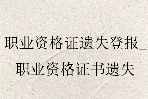 職業(yè)資格證遺失登報(bào)，職業(yè)資格證書(shū)遺失找我要登報(bào)網(wǎng)