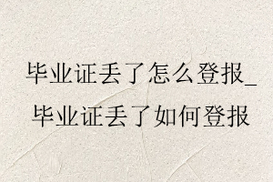 畢業(yè)證丟了怎么登報(bào)，畢業(yè)證丟了如何登報(bào)找我要登報(bào)網(wǎng)