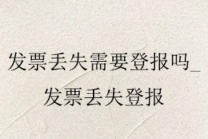 發票丟失需要登報嗎，發票丟失登報找我要登報網
