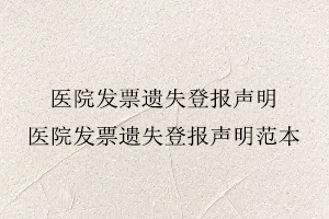 醫(yī)院發(fā)票遺失登報聲明，醫(yī)院發(fā)票遺失登報聲明范本找我要登報網