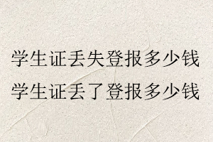 學生證丟失登報多少錢，學生證丟了登報多少錢找我要登報網