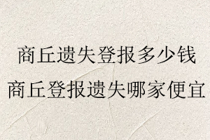 商丘遺失登報多少錢，商丘登報遺失哪家便宜找我要登報網