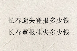 長春遺失登報多少錢,長春登報掛失多少錢找我要登報網