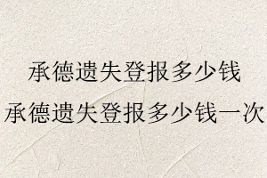 承德遺失登報(bào)多少錢，承德遺失登報(bào)多少錢一次找我要登報(bào)網(wǎng)