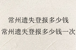 常州遺失登報多少錢，常州遺失登報多少錢一次找我要登報網