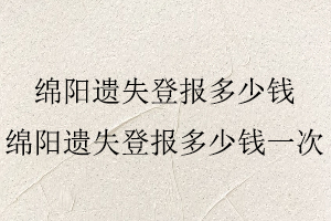 綿陽遺失登報多少錢，綿陽遺失登報多少錢一次找我要登報網