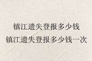 鎮(zhèn)江遺失登報多少錢，鎮(zhèn)江遺失登報多少錢一次找我要登報網(wǎng)