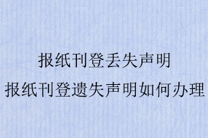 報(bào)紙刊登丟失聲明，報(bào)紙刊登遺失聲明如何辦理找我要登報(bào)網(wǎng)