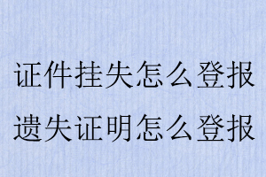 證件掛失怎么登報(bào)，遺失證明怎么登報(bào)找我要登報(bào)網(wǎng)